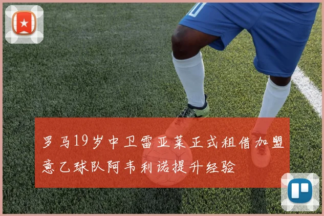罗马19岁中卫雷亚莱正式租借加盟意乙球队阿韦利诺提升经验