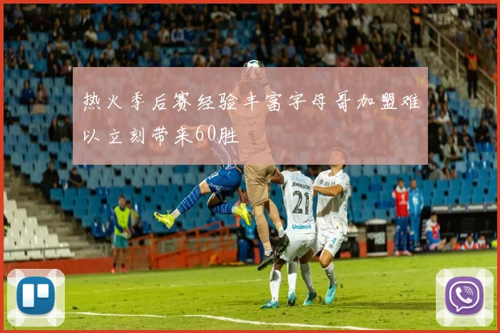 热火季后赛经验丰富字母哥加盟难以立刻带来60胜
