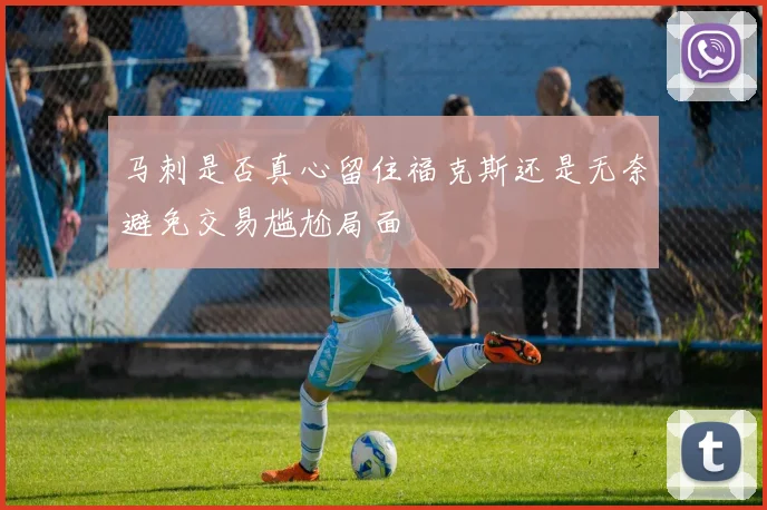 马刺是否真心留住福克斯还是无奈避免交易尴尬局面