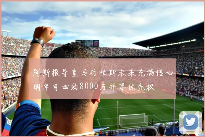 阿斯报导皇马对帕斯未来充满信心明年可回购8000万并享优先权