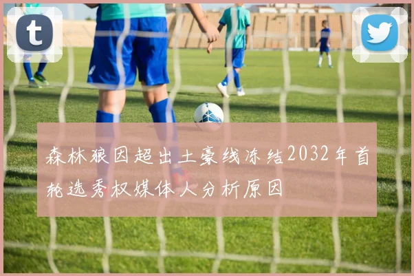 森林狼因超出土豪线冻结2032年首轮选秀权媒体人分析原因