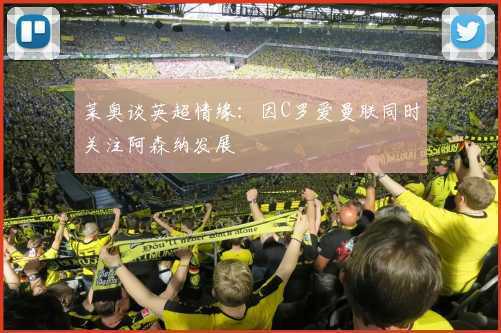 莱奥谈英超情缘：因C罗爱曼联同时关注阿森纳发展