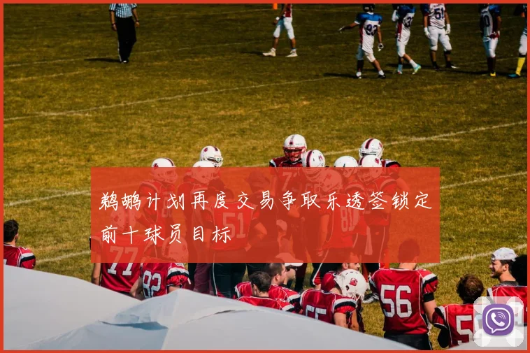 鹈鹕计划再度交易争取乐透签锁定前十球员目标