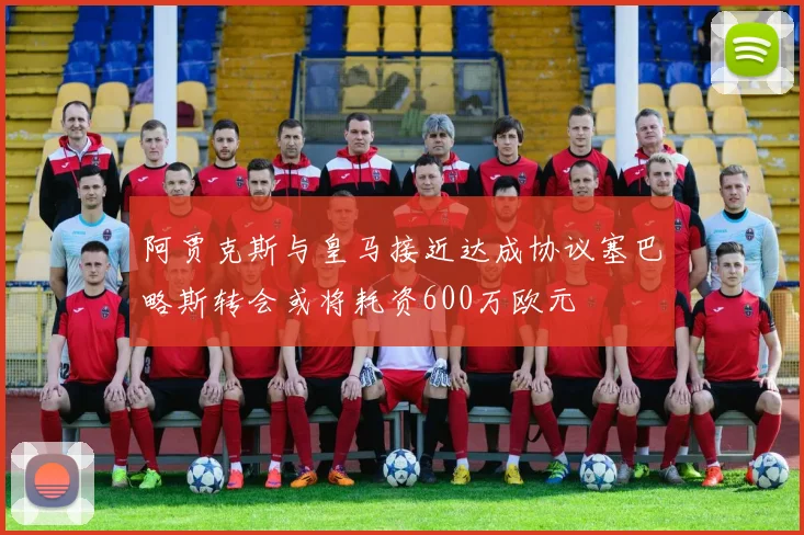 阿贾克斯与皇马接近达成协议塞巴略斯转会或将耗资600万欧元