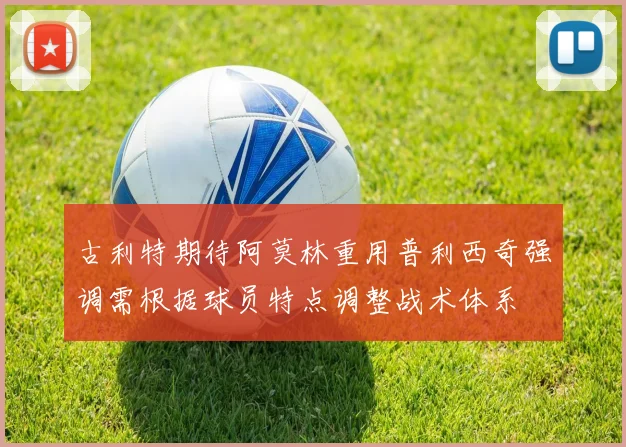 古利特期待阿莫林重用普利西奇强调需根据球员特点调整战术体系