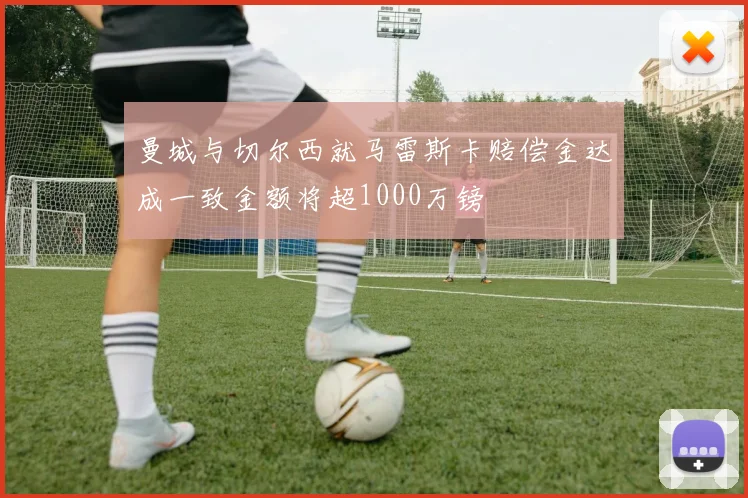 曼城与切尔西就马雷斯卡赔偿金达成一致金额将超1000万镑